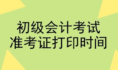 初级会计考试准考证打印时间